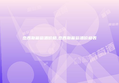杰西斯葡萄酒价格,杰西斯葡萄酒价格表
