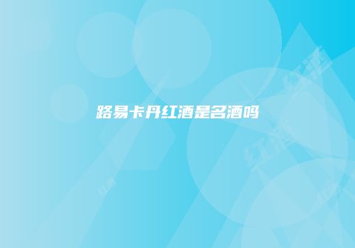 路易卡丹红酒是名酒吗