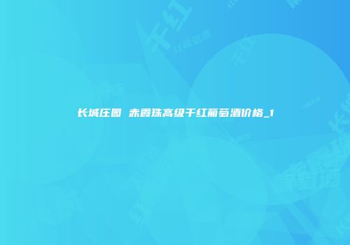 长城庄园 赤霞珠高级干红葡萄酒价格_1