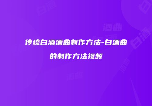 传统白酒酒曲制作方法-白酒曲的制作方法视频