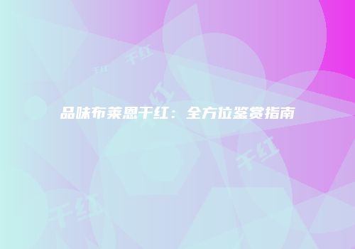 品味布莱恩干红：全方位鉴赏指南