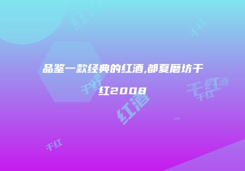 品鉴一款经典的红酒,都夏磨坊干红2008