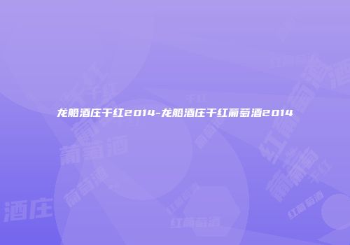 龙船酒庄干红2014-龙船酒庄干红葡萄酒2014