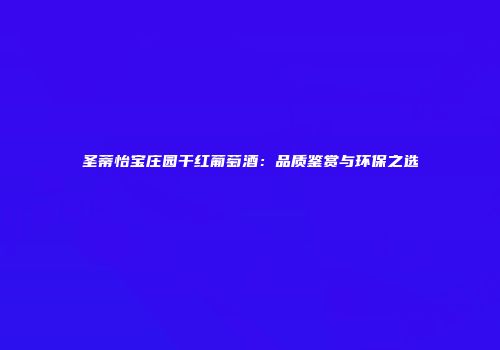 圣蒂怡宝庄园干红葡萄酒：品质鉴赏与环保之选
