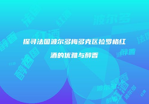 探寻法国波尔多梅多克区拉罗格红酒的优雅与醇香