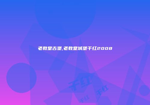 老教堂古堡,老教堂城堡干红2008