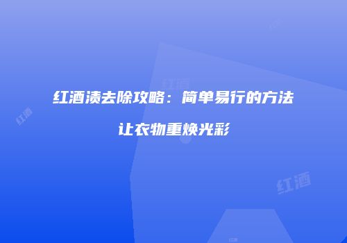 红酒渍去除攻略：简单易行的方法让衣物重焕光彩