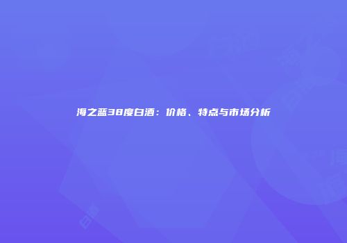 海之蓝38度白酒：价格、特点与市场分析