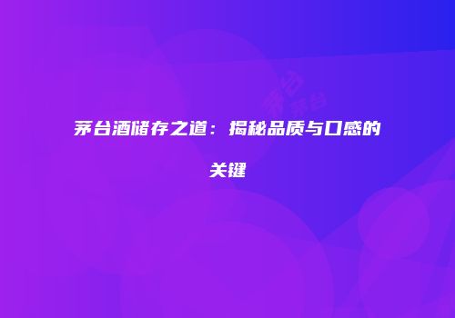 茅台酒储存之道：揭秘品质与口感的关键