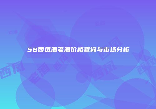 58西凤酒老酒价格查询与市场分析