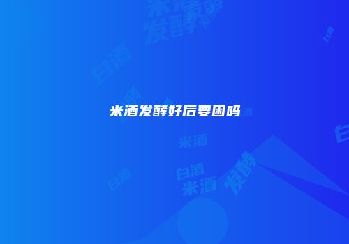 米酒发酵好后要困吗
