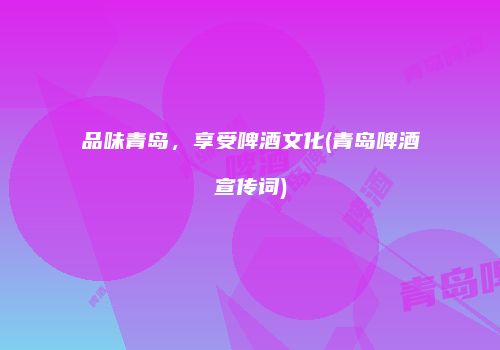 品味青岛，享受啤酒文化(青岛啤酒宣传词)