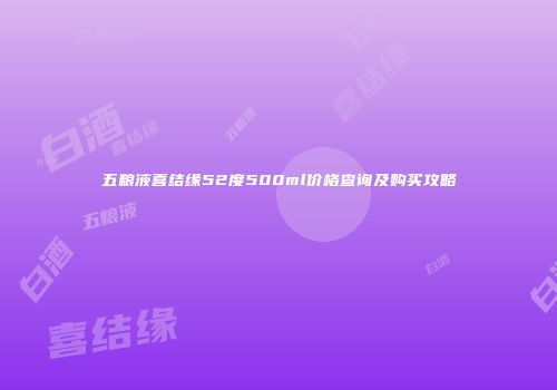 五粮液喜结缘52度500ml价格查询及购买攻略