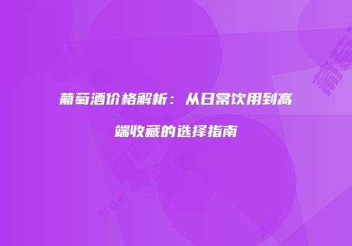 葡萄酒价格解析：从日常饮用到高端收藏的选择指南