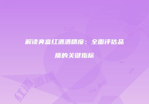 解读奔富红酒酒精度：全面评估品质的关键指标