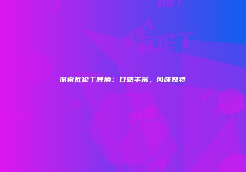 探索瓦伦丁啤酒：口感丰富，风味独特