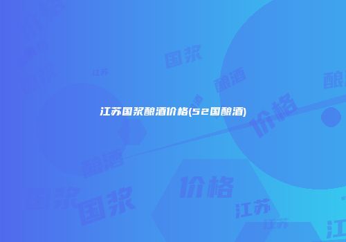 江苏国浆酿酒价格(52国酿酒)