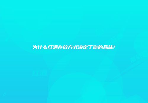 为什么红酒存放方式决定了你的品味?