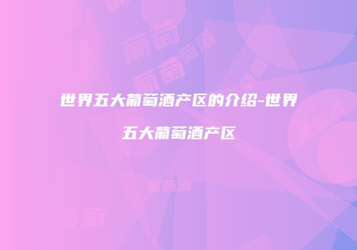 世界五大葡萄酒产区的介绍-世界五大葡萄酒产区
