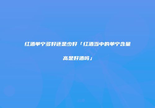 红酒单宁多好还是少好「红酒当中的单宁含量高是好酒吗」