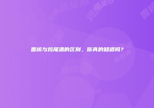 香槟与鸡尾酒的区别，你真的知道吗？