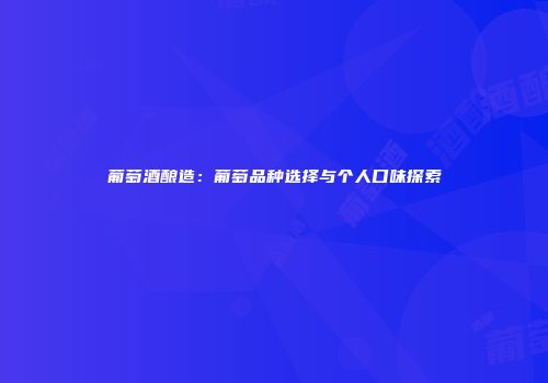 葡萄酒酿造：葡萄品种选择与个人口味探索