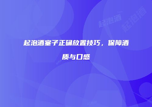 起泡酒塞子正确放置技巧，保障酒质与口感