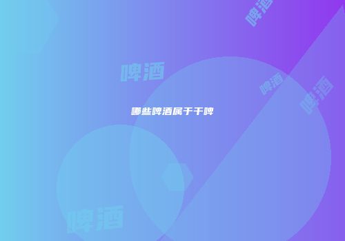 哪些啤酒属于干啤
