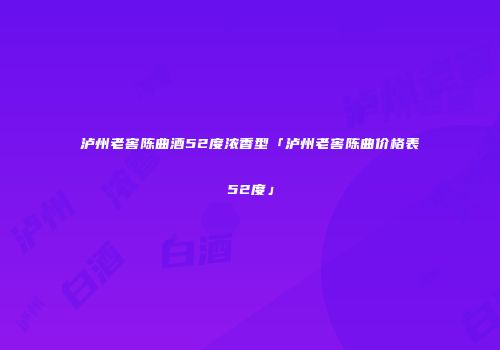 泸州老窖陈曲酒52度浓香型「泸州老窖陈曲价格表52度」