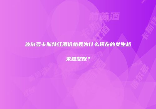 波尔多卡斯特红酒价格表为什么现在的女生越来越愁嫁？