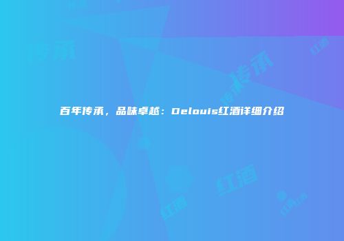百年传承，品味卓越：Delouis红酒详细介绍