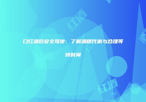 口红酒后安全驾驶：了解酒精代谢与合理等待时间