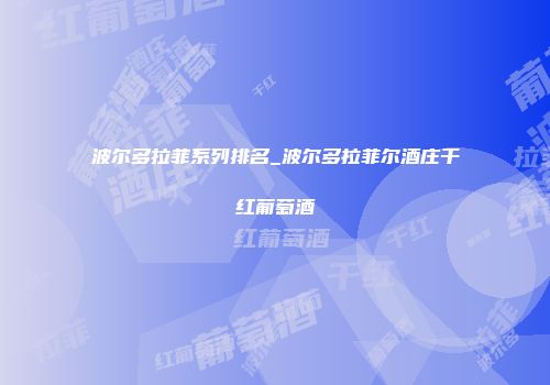波尔多拉菲系列排名_波尔多拉菲尔酒庄干红葡萄酒