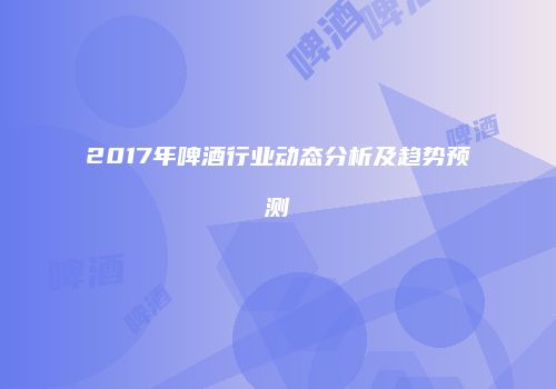 2017年啤酒行业动态分析及趋势预测