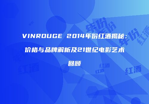 VINROUGE 2014年份红酒揭秘：价格与品牌解析及21世纪电影艺术回顾