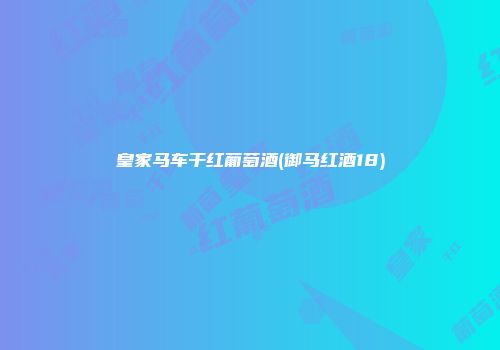 皇家马车干红葡萄酒(御马红酒18)