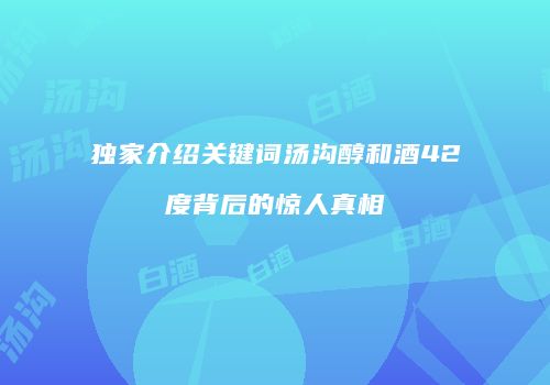 独家介绍关键词汤沟醇和酒42度背后的惊人真相