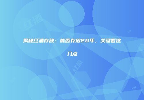 揭秘红酒存放：能否存放20年，关键看这几点