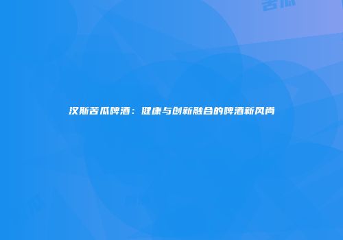 汉斯苦瓜啤酒：健康与创新融合的啤酒新风尚