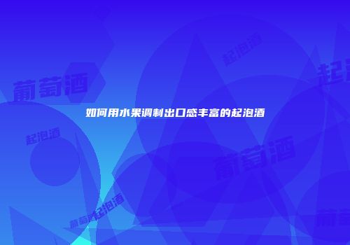 如何用水果调制出口感丰富的起泡酒