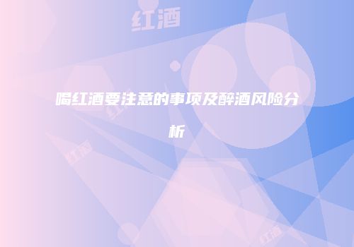 喝红酒要注意的事项及醉酒风险分析