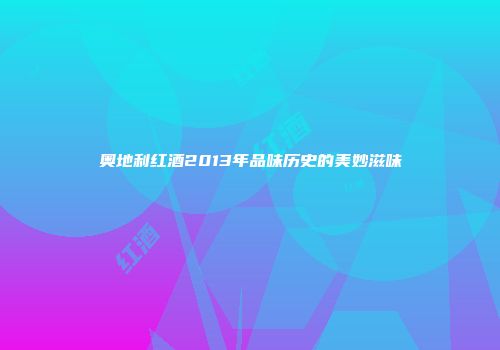 奥地利红酒2013年品味历史的美妙滋味