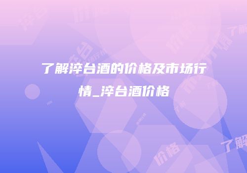 了解淬台酒的价格及市场行情_淬台酒价格