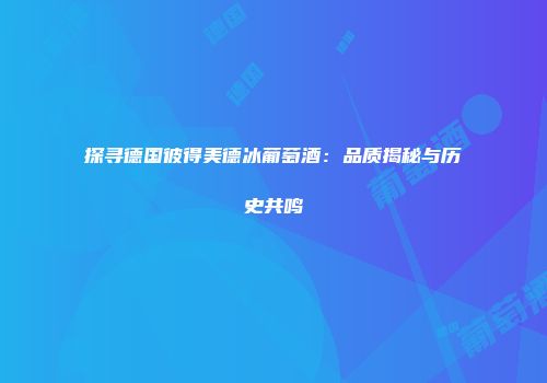 探寻德国彼得美德冰葡萄酒：品质揭秘与历史共鸣