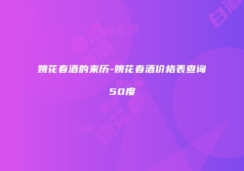 姚花春酒的来历-姚花春酒价格表查询50度