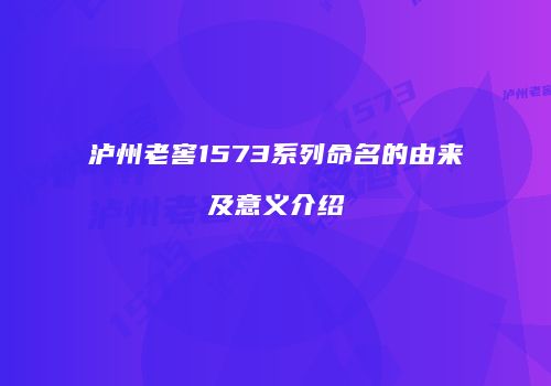 泸州老窖1573系列命名的由来及意义介绍