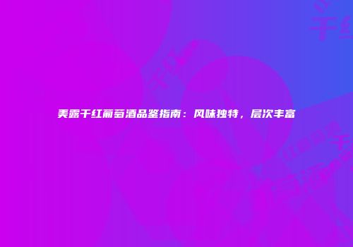 美露干红葡萄酒品鉴指南：风味独特，层次丰富