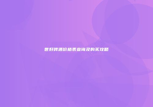 世好啤酒价格表查询及购买攻略