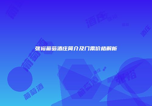 张裕葡萄酒庄简介及门票价格解析
