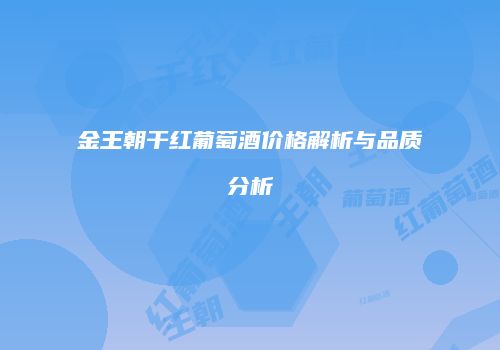 金王朝干红葡萄酒价格解析与品质分析